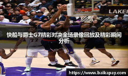 快船与爵士G7精彩对决全场录像回放及精彩瞬间分析