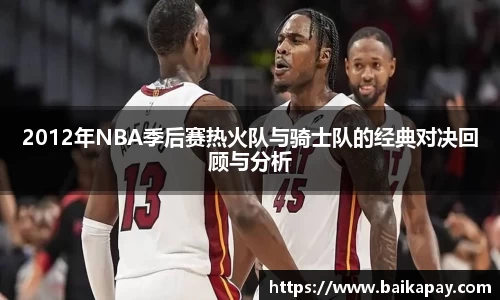2012年NBA季后赛热火队与骑士队的经典对决回顾与分析
