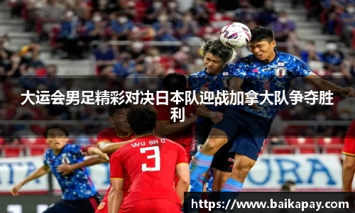 大运会男足精彩对决日本队迎战加拿大队争夺胜利