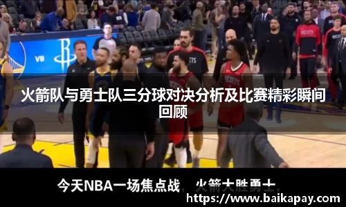 火箭队与勇士队三分球对决分析及比赛精彩瞬间回顾
