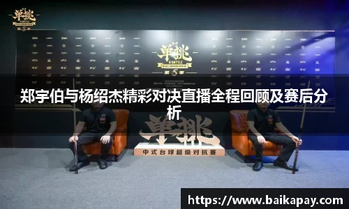 郑宇伯与杨绍杰精彩对决直播全程回顾及赛后分析