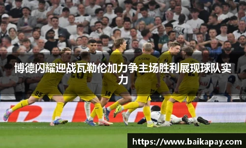 博德闪耀迎战瓦勒伦加力争主场胜利展现球队实力