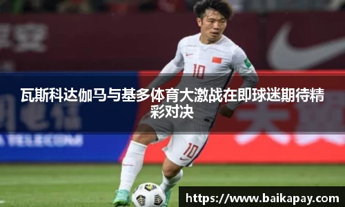 瓦斯科达伽马与基多体育大激战在即球迷期待精彩对决