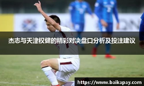 杰志与天津权健的精彩对决盘口分析及投注建议